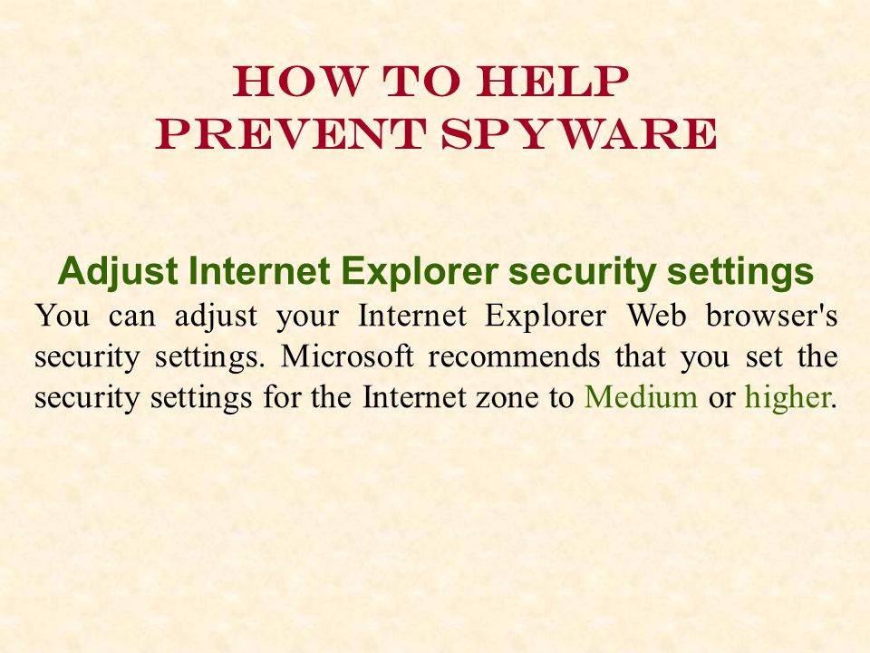 How to help prevent spyware Adjust Internet Explorer security settings You can adjust your Internet Explorer Web browser s security settings.