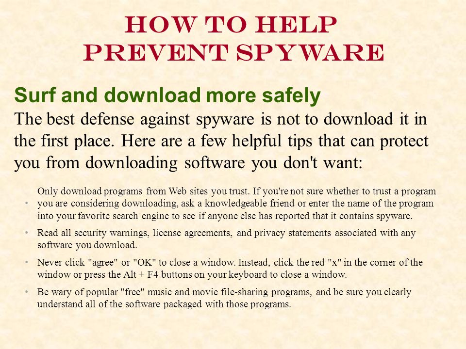 How to help prevent spyware Surf and download more safely The best defense against spyware is not to download it in the first place.