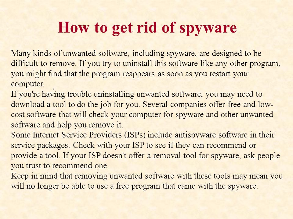 How to get rid of spyware Many kinds of unwanted software, including spyware, are designed to be difficult to remove.