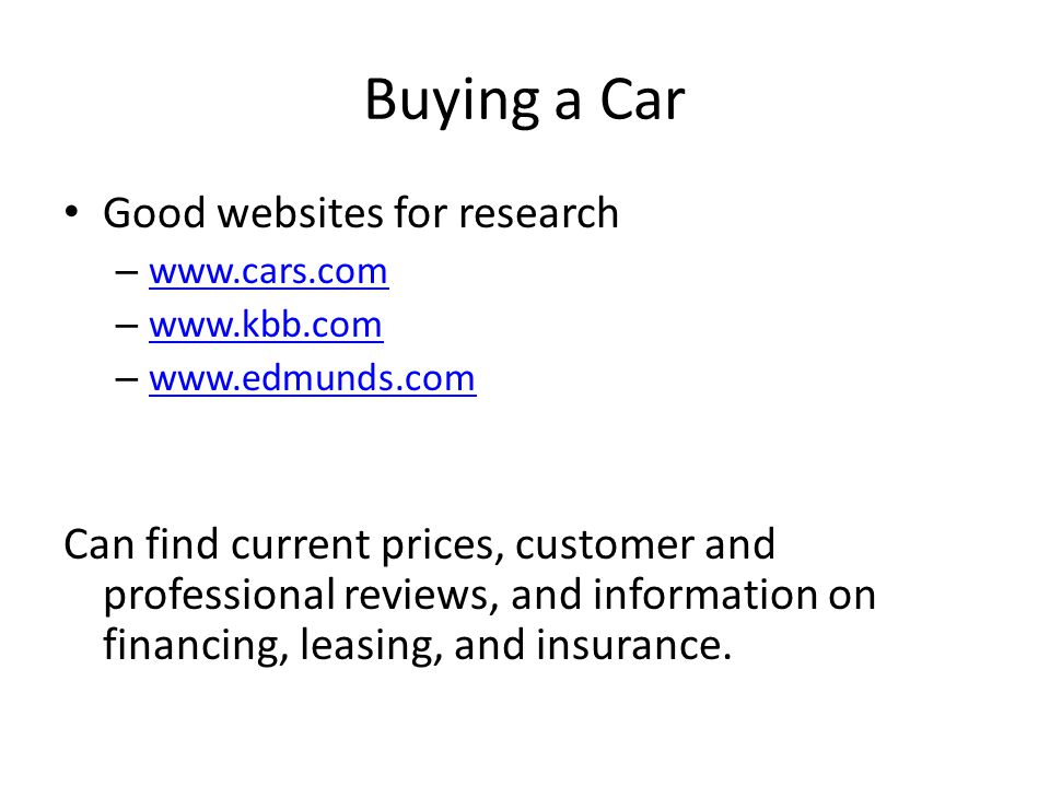 Buying a Car Good websites for research –     –     –     Can find current prices, customer and professional reviews, and information on financing, leasing, and insurance.