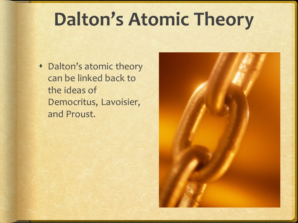 Dalton’s Atomic Theory  Dalton’s atomic theory can be linked back to the ideas of Democritus, Lavoisier, and Proust.