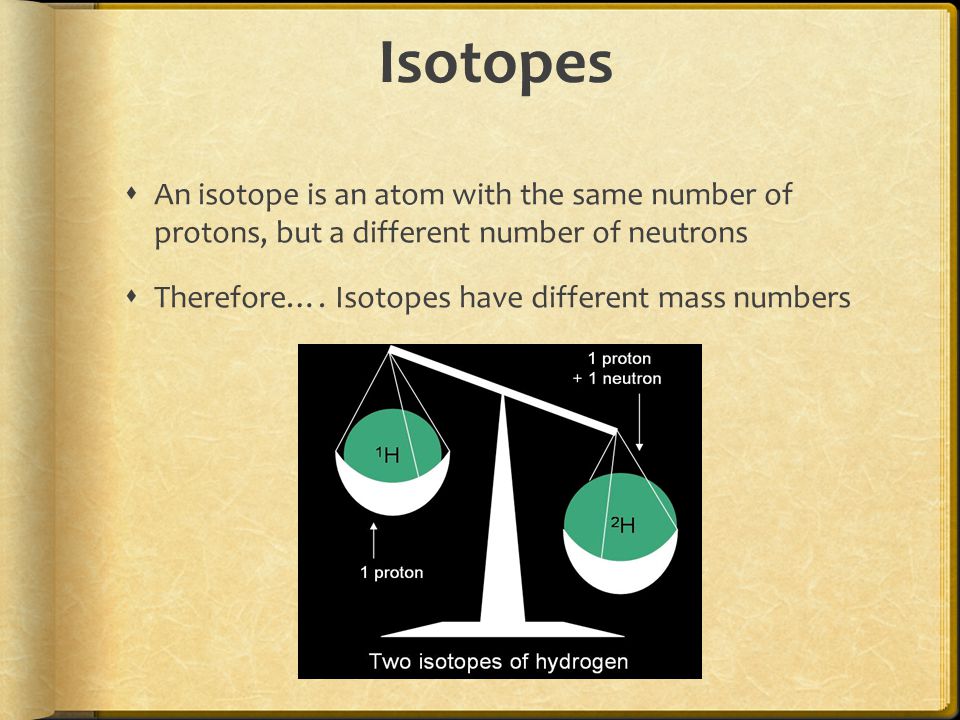 Isotopes  An isotope is an atom with the same number of protons, but a different number of neutrons  Therefore….