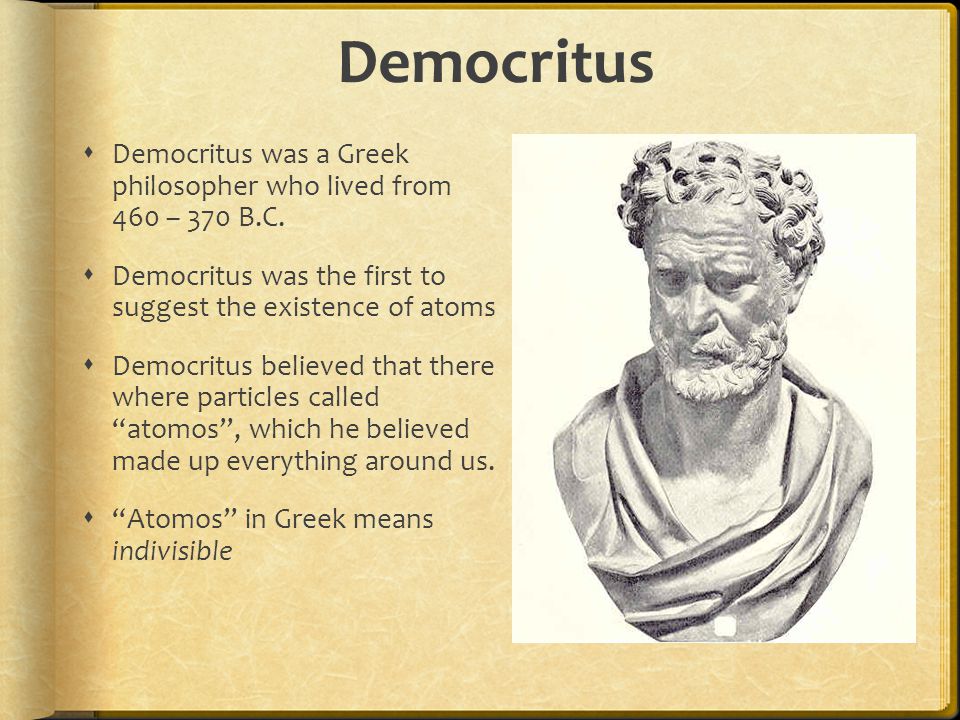 Democritus  Democritus was a Greek philosopher who lived from 460 – 370 B.C.