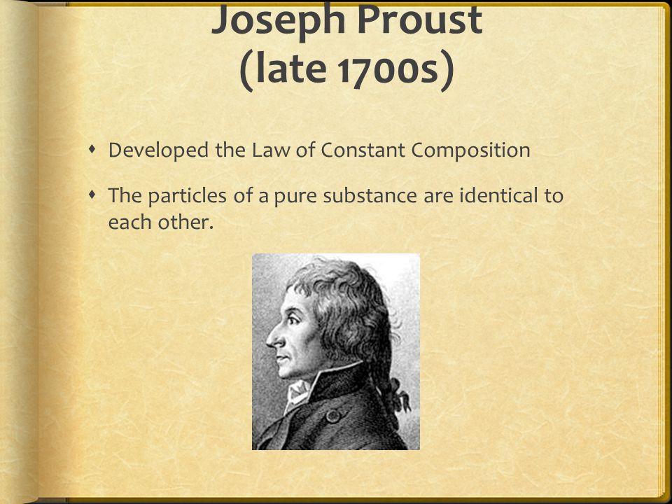 Joseph Proust (late 1700s)  Developed the Law of Constant Composition  The particles of a pure substance are identical to each other.