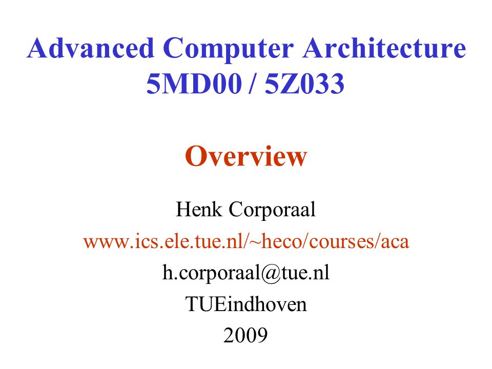 Advanced Computer Architecture 5MD00 / 5Z033 Overview Henk Corporaal   TUEindhoven 2009