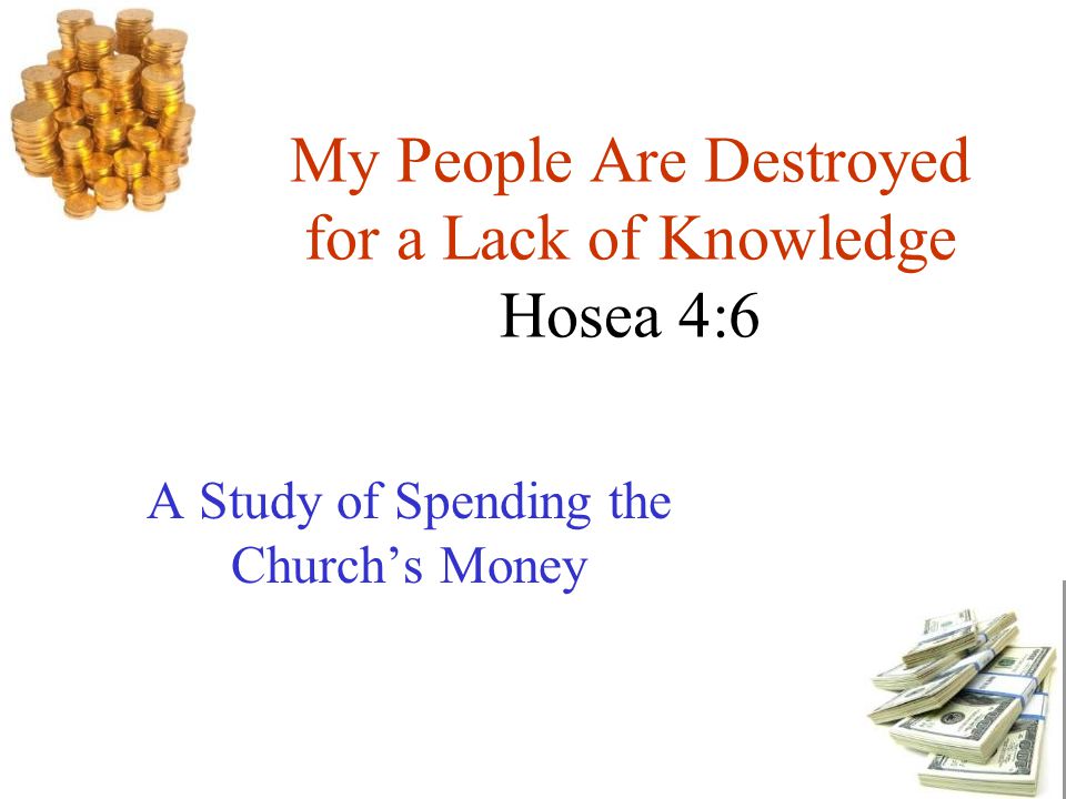 My People Are Destroyed for a Lack of Knowledge Hosea 4:6 A Study of Spending the Church’s Money
