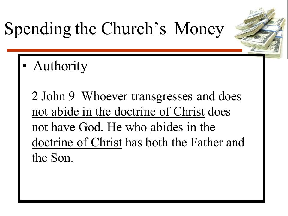 Spending the Church’s Money Authority 2 John 9 Whoever transgresses and does not abide in the doctrine of Christ does not have God.
