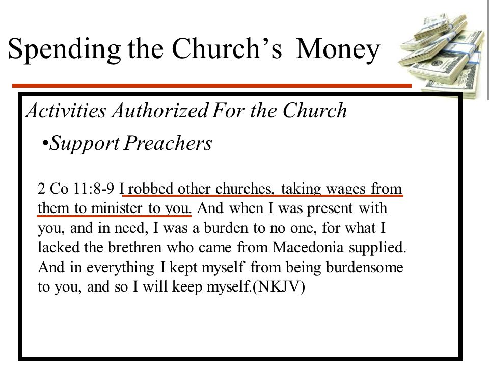 Spending the Church’s Money Activities Authorized For the Church Support Preachers 2 Co 11:8-9 I robbed other churches, taking wages from them to minister to you.