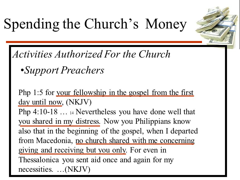Spending the Church’s Money Activities Authorized For the Church Support Preachers Php 1:5 for your fellowship in the gospel from the first day until now, (NKJV) Php 4:10-18 … 14 Nevertheless you have done well that you shared in my distress.
