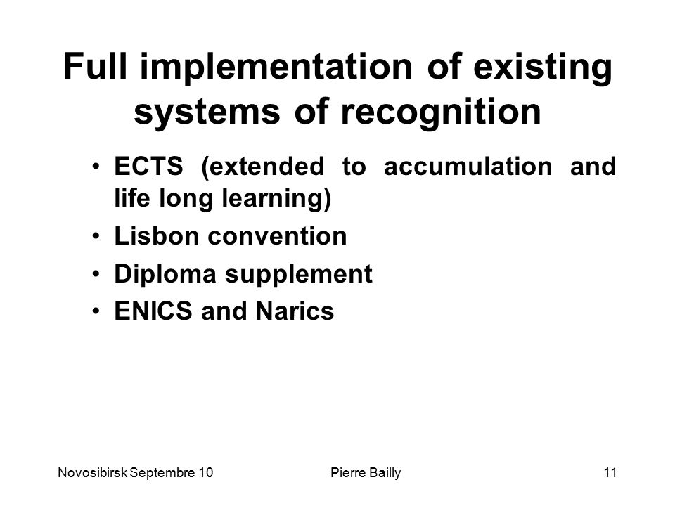 Full implementation of existing systems of recognition ECTS (extended to accumulation and life long learning) Lisbon convention Diploma supplement ENICS and Narics Novosibirsk Septembre 1011Pierre Bailly