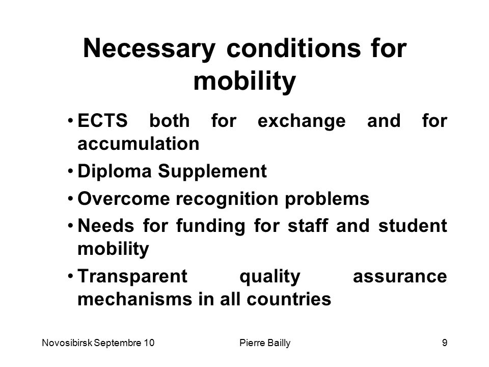 Necessary conditions for mobility ECTS both for exchange and for accumulation Diploma Supplement Overcome recognition problems Needs for funding for staff and student mobility Transparent quality assurance mechanisms in all countries Novosibirsk Septembre 109Pierre Bailly