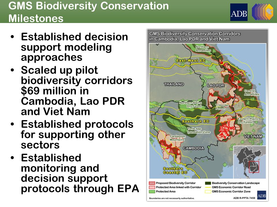GMS Biodiversity Conservation Milestones Established decision support modeling approaches Scaled up pilot biodiversity corridors $69 million in Cambodia, Lao PDR and Viet Nam Established protocols for supporting other sectors Established monitoring and decision support protocols through EPA