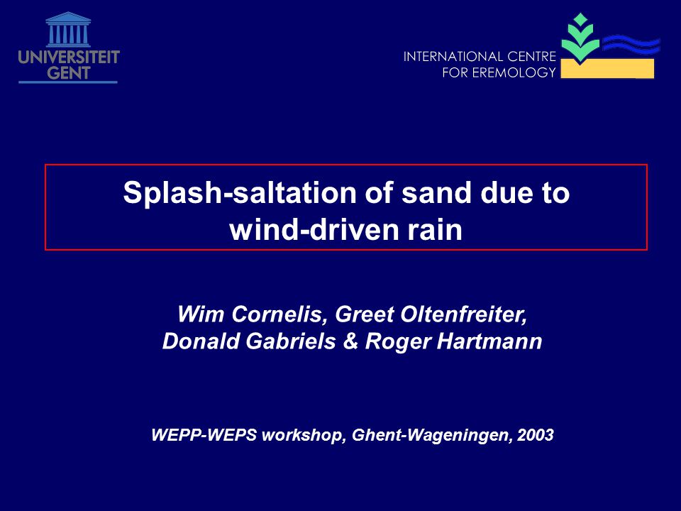 Wim Cornelis, Greet Oltenfreiter, Donald Gabriels & Roger Hartmann WEPP-WEPS workshop, Ghent-Wageningen, 2003 Splash-saltation of sand due to wind-driven rain