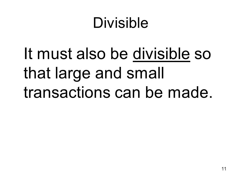 11 Divisible It must also be divisible so that large and small transactions can be made.