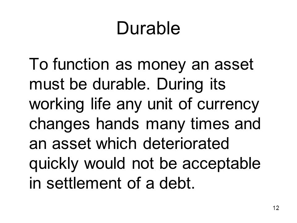 12 Durable To function as money an asset must be durable.
