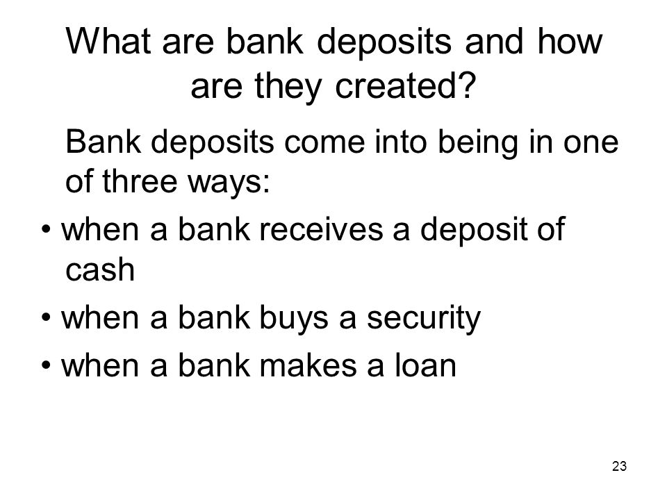 23 What are bank deposits and how are they created.
