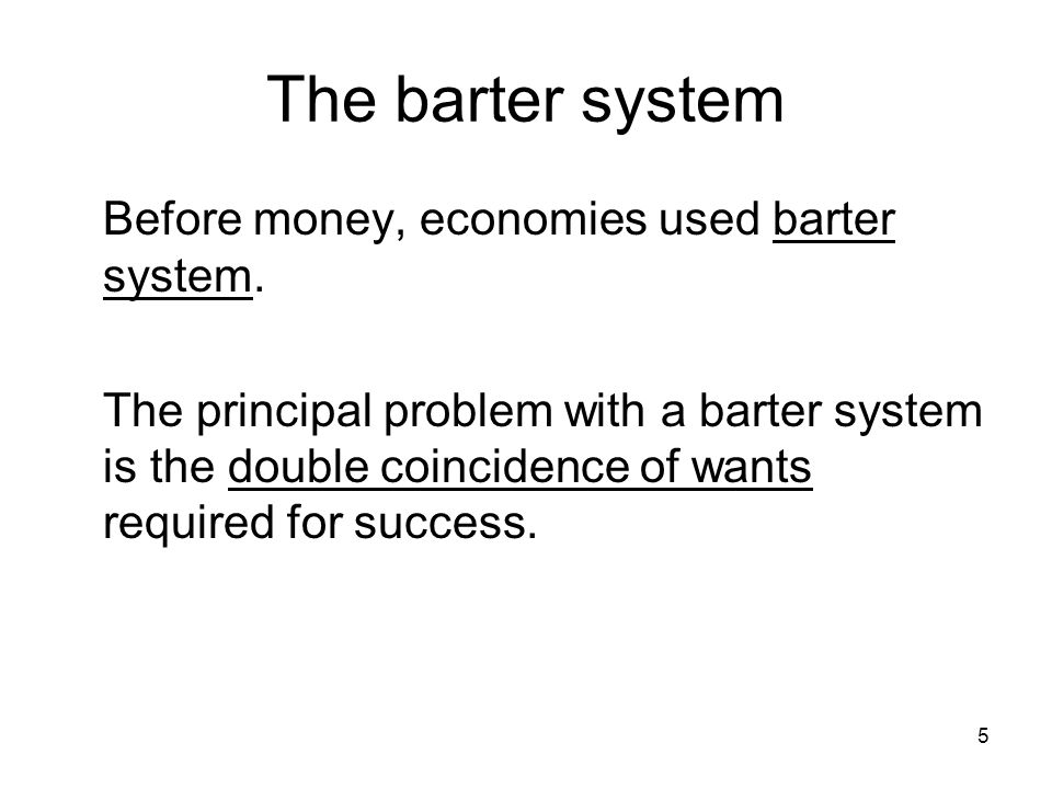 5 The barter system Before money, economies used barter system.