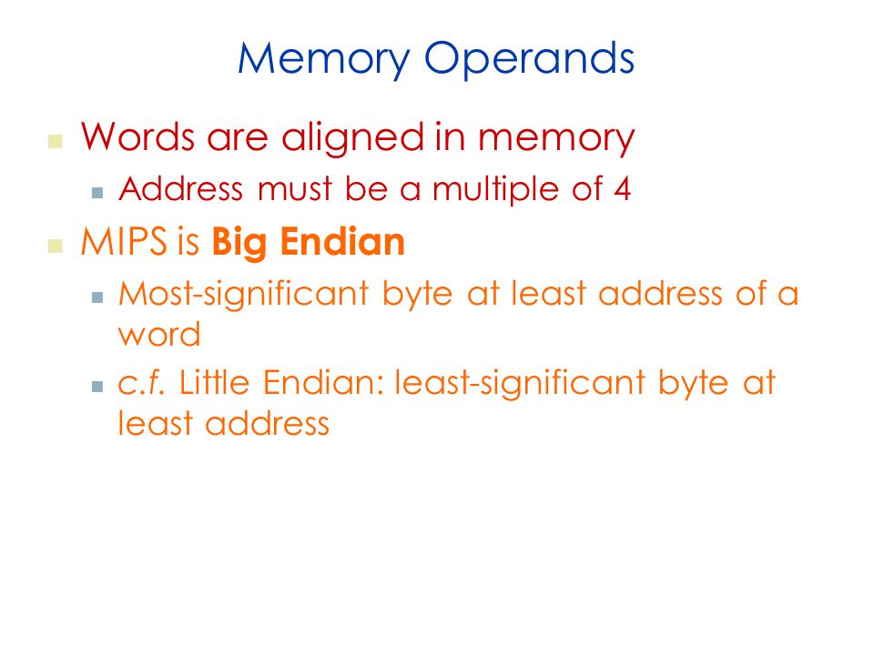 Memory Operands Words are aligned in memory Address must be a multiple of 4 MIPS is Big Endian Most-significant byte at least address of a word c.f.