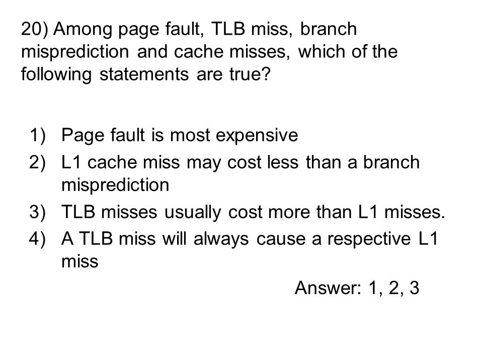 1)Page fault is most expensive 2)L1 cache miss may cost less than a branch misprediction 3)TLB misses usually cost more than L1 misses.