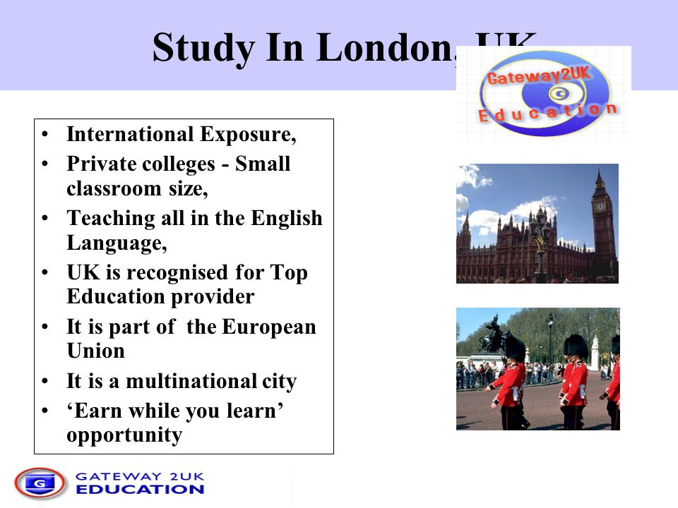 London – The Best City in the World Home to the Queen Famous sights Commercial Capital of the World Old City with famous monuments Very Cosmopolitan, Multicultural Immense Opportunities Leading in Quality of Education Head Quarter of Gateway2uk ( EDUCATION )