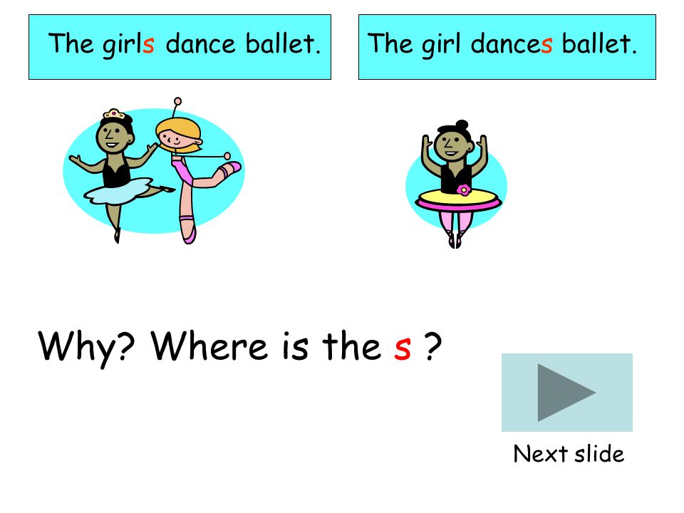 The girls dance ballet. Why Where is the s Next slide