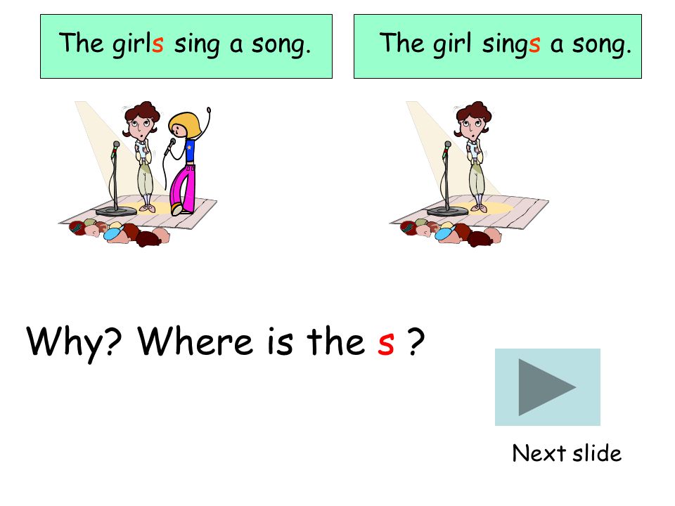The girl sings a song. Why Where is the s Next slide