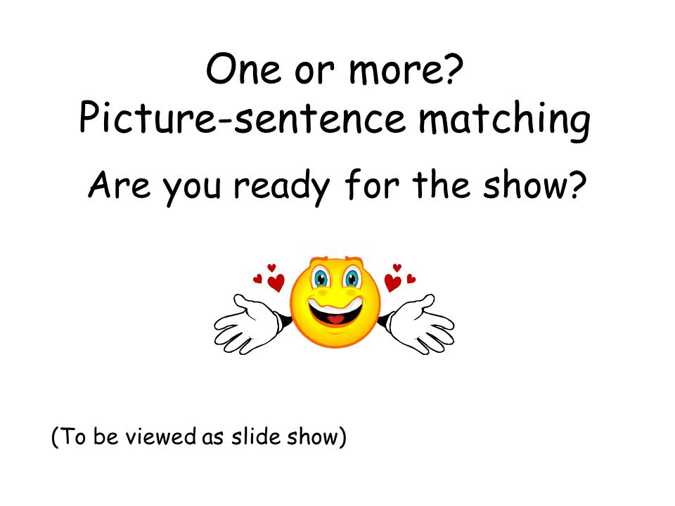 Are you ready for the show (To be viewed as slide show) One or more Picture-sentence matching