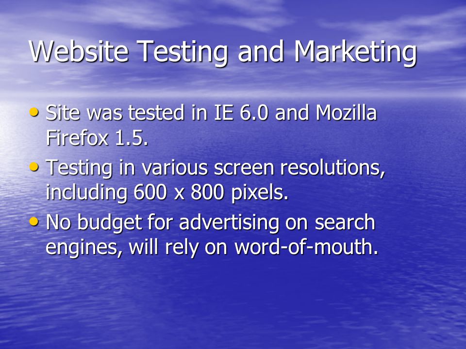 Website Testing and Marketing Site was tested in IE 6.0 and Mozilla Firefox 1.5.