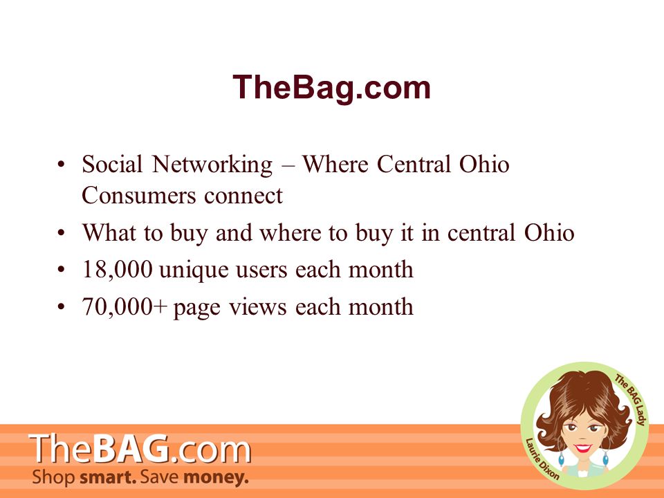 TheBag.com Social Networking – Where Central Ohio Consumers connect What to buy and where to buy it in central Ohio 18,000 unique users each month 70,000+ page views each month
