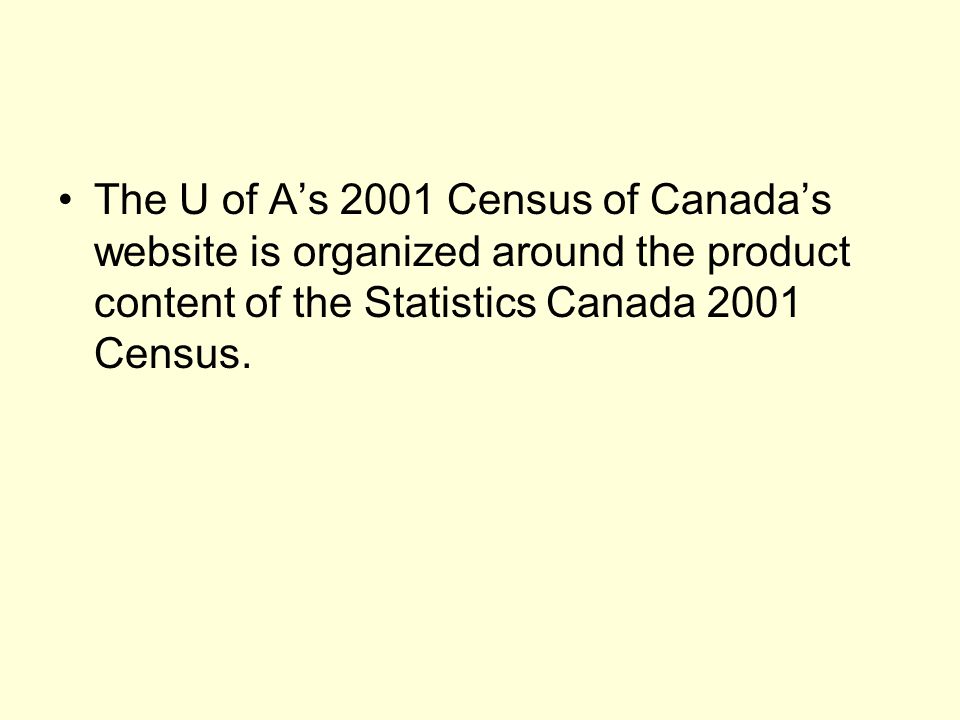 The U of A’s 2001 Census of Canada’s website is organized around the product content of the Statistics Canada 2001 Census.