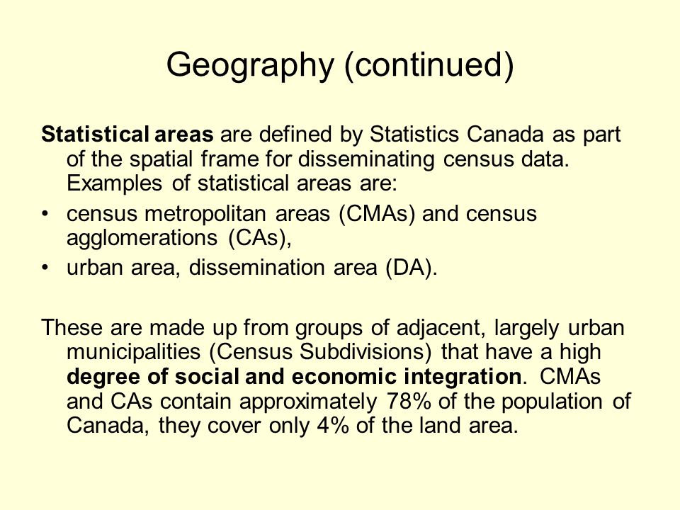 Geography (continued) Statistical areas are defined by Statistics Canada as part of the spatial frame for disseminating census data.