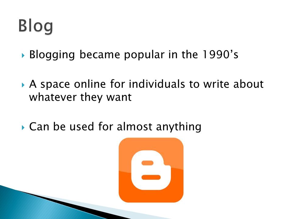  Blogging became popular in the 1990’s  A space online for individuals to write about whatever they want  Can be used for almost anything