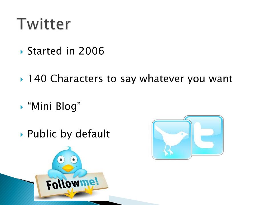  Started in 2006  140 Characters to say whatever you want  Mini Blog  Public by default
