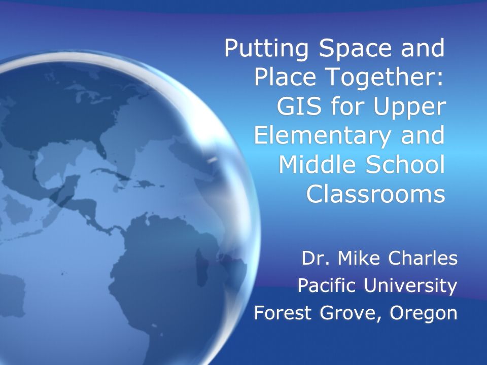 Putting Space and Place Together: GIS for Upper Elementary and Middle School Classrooms Dr.