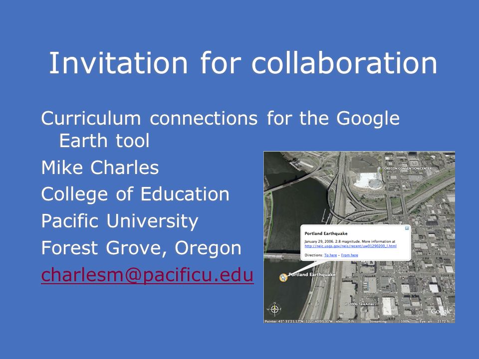 Invitation for collaboration Curriculum connections for the Google Earth tool Mike Charles College of Education Pacific University Forest Grove, Oregon Curriculum connections for the Google Earth tool Mike Charles College of Education Pacific University Forest Grove, Oregon