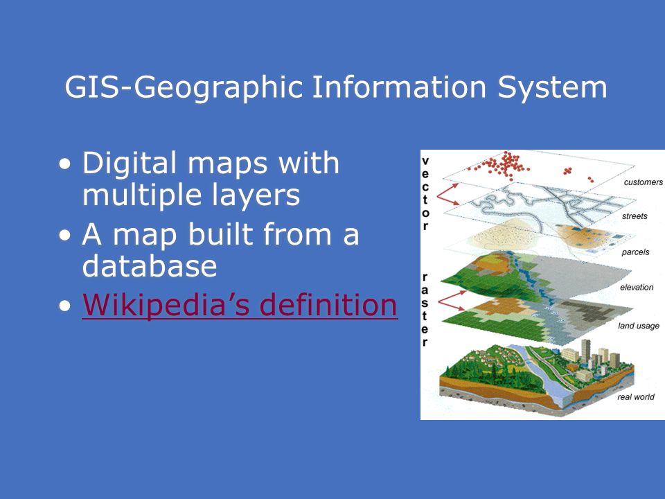 GIS-Geographic Information System Digital maps with multiple layers A map built from a database Wikipedia’s definition Digital maps with multiple layers A map built from a database Wikipedia’s definition