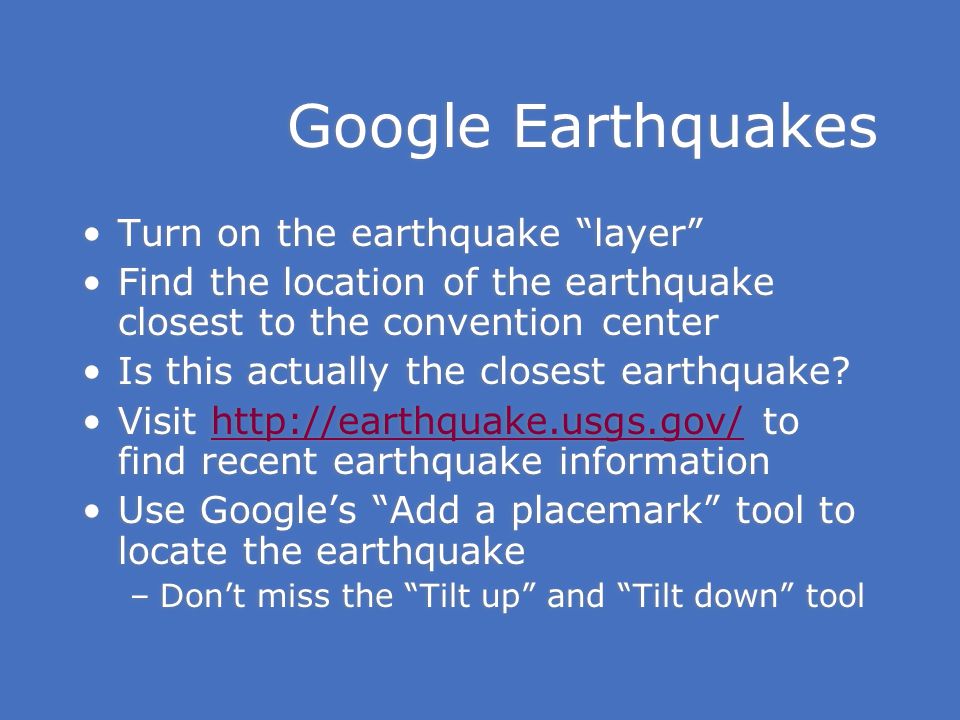 Google Earthquakes Turn on the earthquake layer Find the location of the earthquake closest to the convention center Is this actually the closest earthquake.