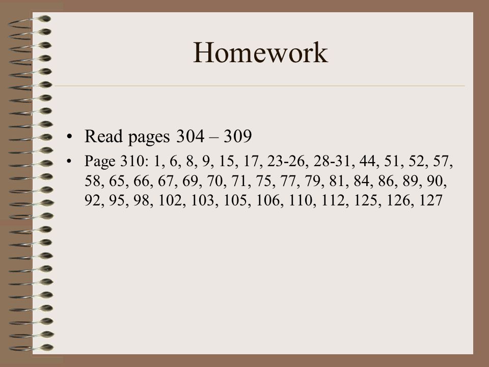 Homework Read pages 304 – 309 Page 310: 1, 6, 8, 9, 15, 17, 23-26, 28-31, 44, 51, 52, 57, 58, 65, 66, 67, 69, 70, 71, 75, 77, 79, 81, 84, 86, 89, 90, 92, 95, 98, 102, 103, 105, 106, 110, 112, 125, 126, 127