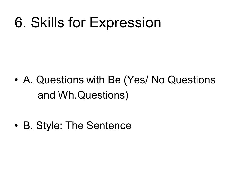 6. Skills for Expression A. Questions with Be (Yes/ No Questions and Wh.Questions) B.
