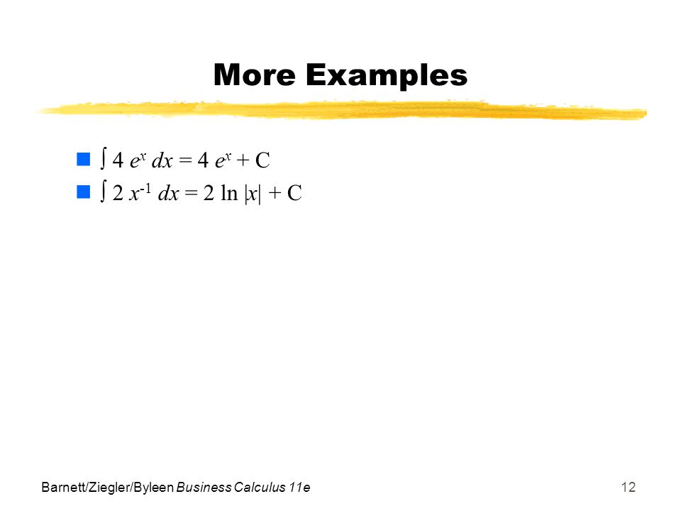 Barnett/Ziegler/Byleen Business Calculus 11e12 More Examples  4 e x dx = 4 e x + C  2 x -1 dx = 2 ln |x| + C