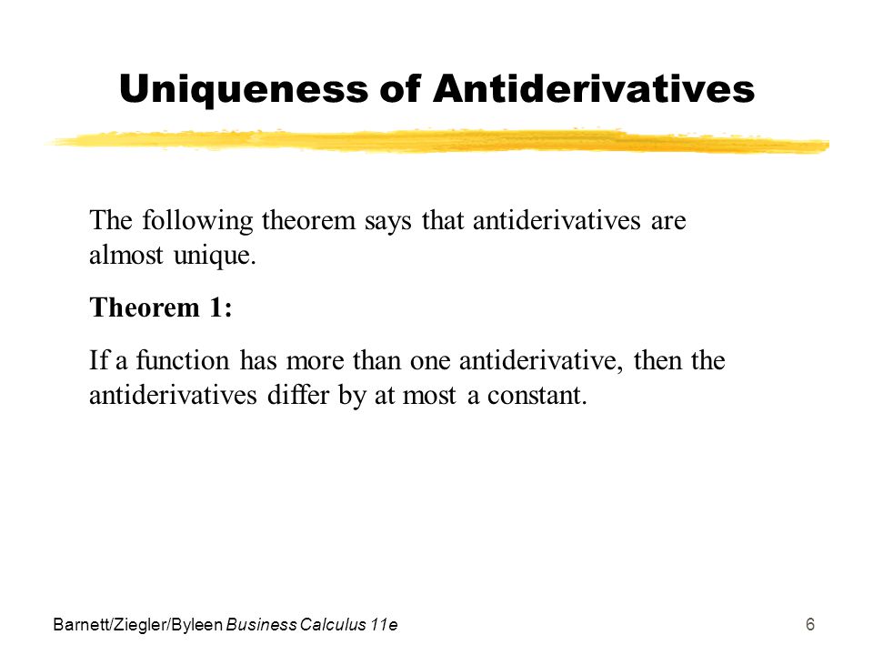 Barnett/Ziegler/Byleen Business Calculus 11e6 Uniqueness of Antiderivatives The following theorem says that antiderivatives are almost unique.