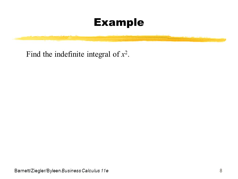 Barnett/Ziegler/Byleen Business Calculus 11e8 Find the indefinite integral of x 2. Example