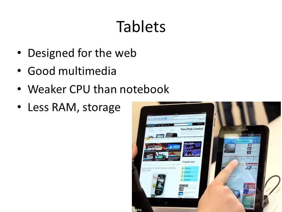 Tablets Designed for the web Good multimedia Weaker CPU than notebook Less RAM, storage