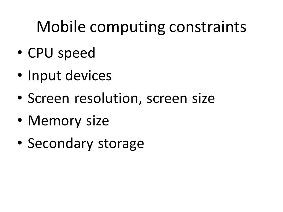 Mobile computing constraints CPU speed Input devices Screen resolution, screen size Memory size Secondary storage