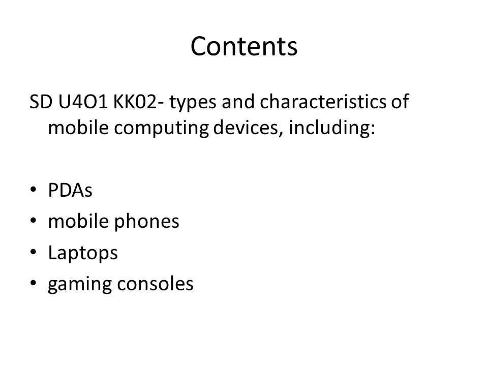 Contents SD U4O1 KK02- types and characteristics of mobile computing devices, including: PDAs mobile phones Laptops gaming consoles