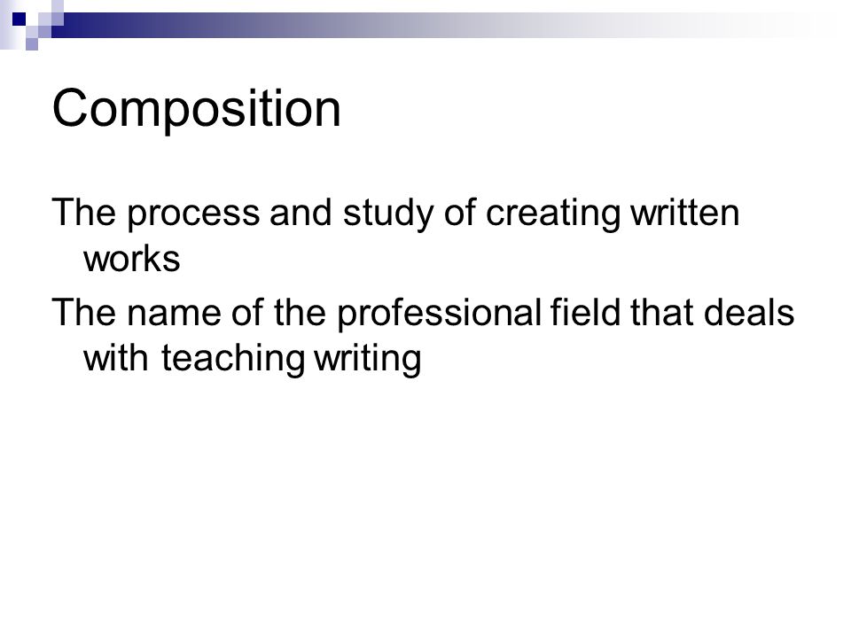 Composition The process and study of creating written works The name of the professional field that deals with teaching writing