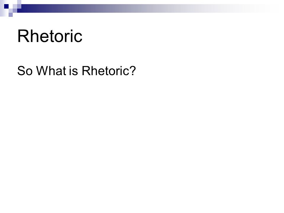 Rhetoric So What is Rhetoric