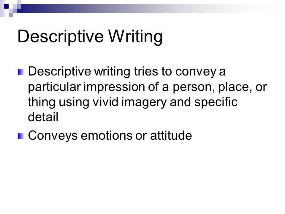 Descriptive Writing Descriptive writing tries to convey a particular impression of a person, place, or thing using vivid imagery and specific detail Conveys emotions or attitude