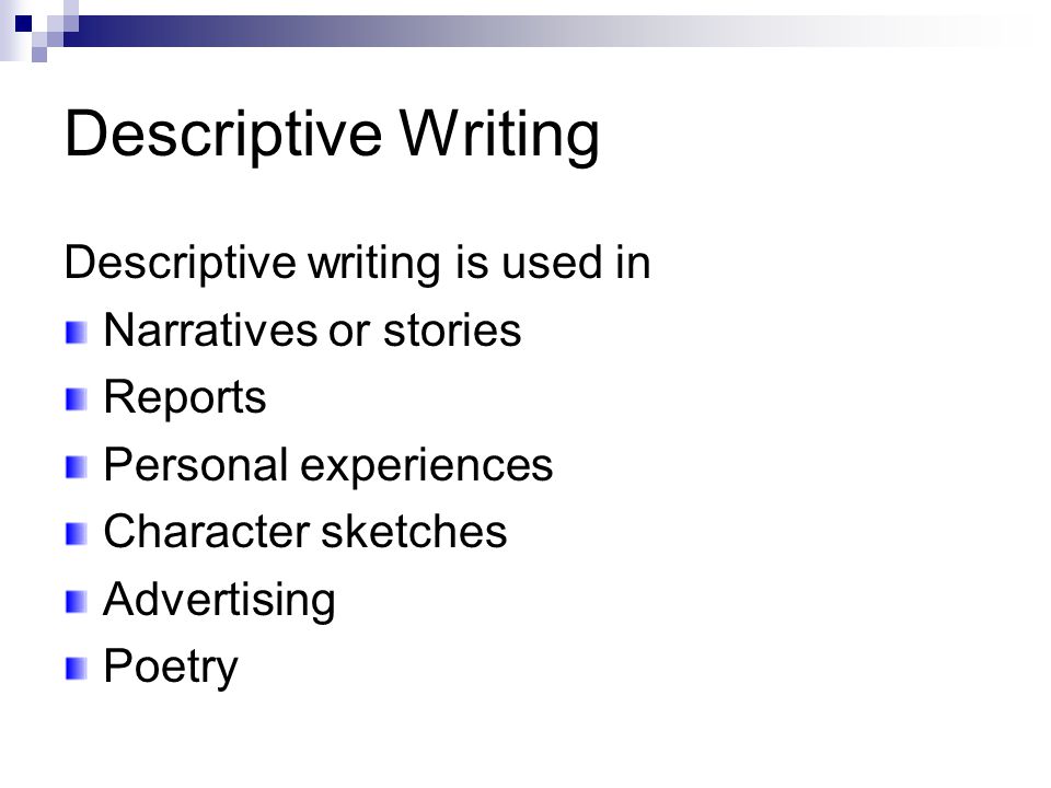 Descriptive Writing Descriptive writing is used in Narratives or stories Reports Personal experiences Character sketches Advertising Poetry