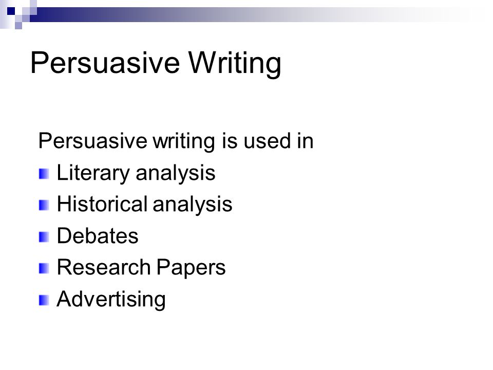 Persuasive Writing Persuasive writing is used in Literary analysis Historical analysis Debates Research Papers Advertising